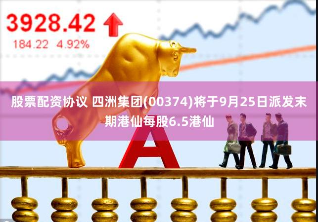 股票配资协议 四洲集团(00374)将于9月25日派发末期港仙每股6.5港仙