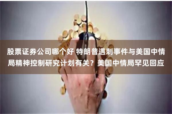 股票证券公司哪个好 特朗普遇刺事件与美国中情局精神控制研究计划有关？美国中情局罕见回应