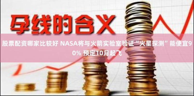 股票配资哪家比较好 NASA将与火箭实验室验证“火星探测”能便宜90% 预定10月起飞