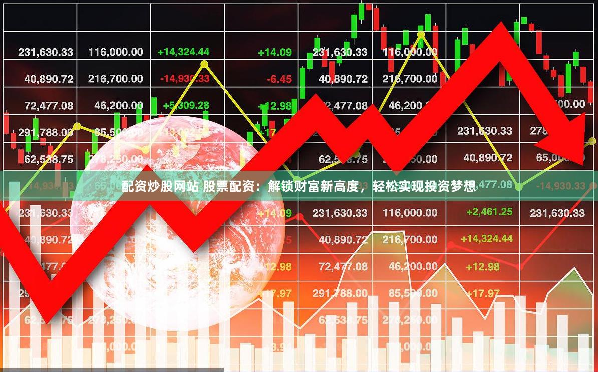 配资炒股网站 股票配资：解锁财富新高度，轻松实现投资梦想