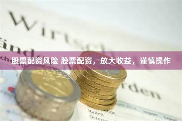 股票配资风险 股票配资，放大收益，谨慎操作