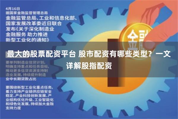 最大的股票配资平台 股市配资有哪些类型？一文详解股指配资