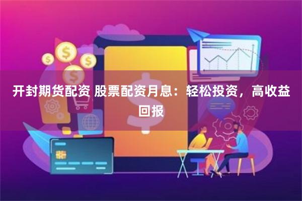 开封期货配资 股票配资月息：轻松投资，高收益回报