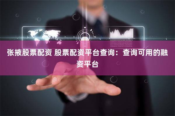 张掖股票配资 股票配资平台查询：查询可用的融资平台