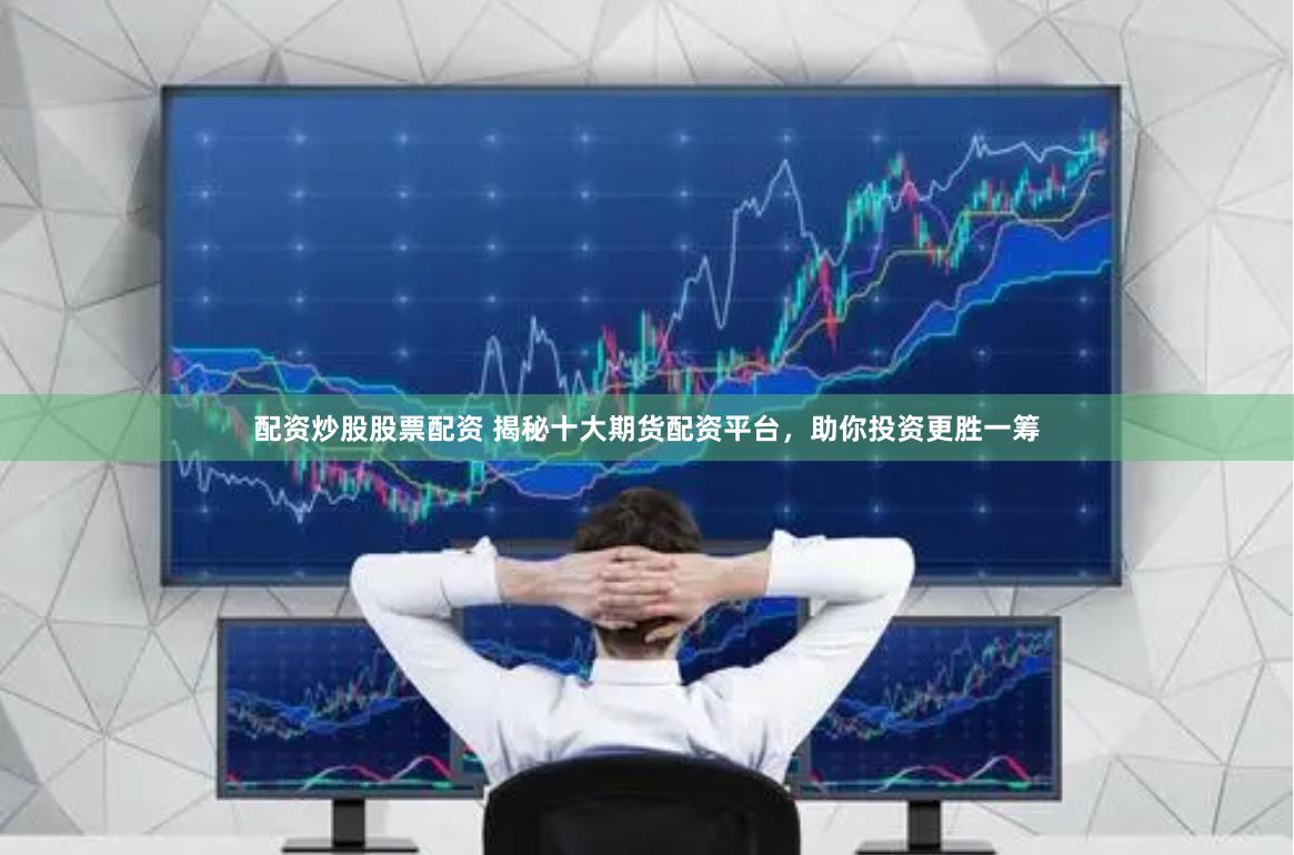 配资炒股股票配资 揭秘十大期货配资平台，助你投资更胜一筹