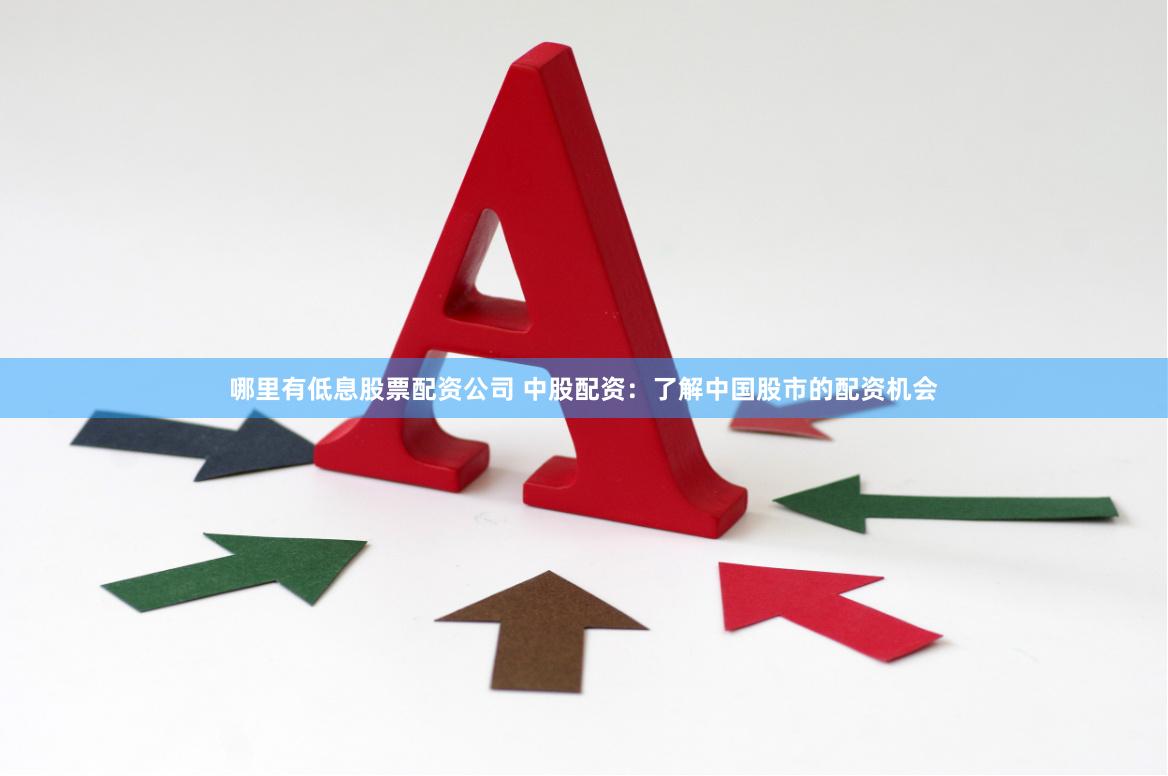 哪里有低息股票配资公司 中股配资：了解中国股市的配资机会