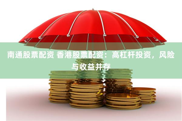南通股票配资 香港股票配资：高杠杆投资，风险与收益并存