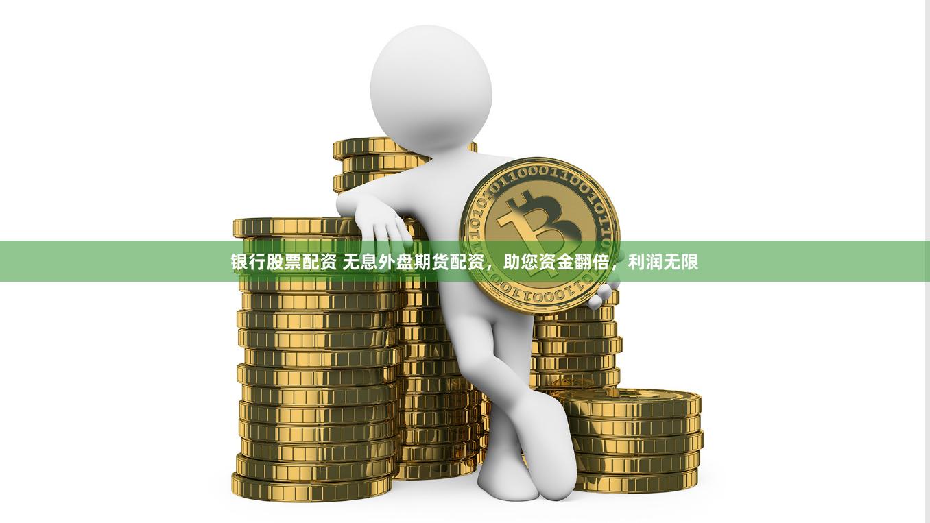 银行股票配资 无息外盘期货配资，助您资金翻倍，利润无限