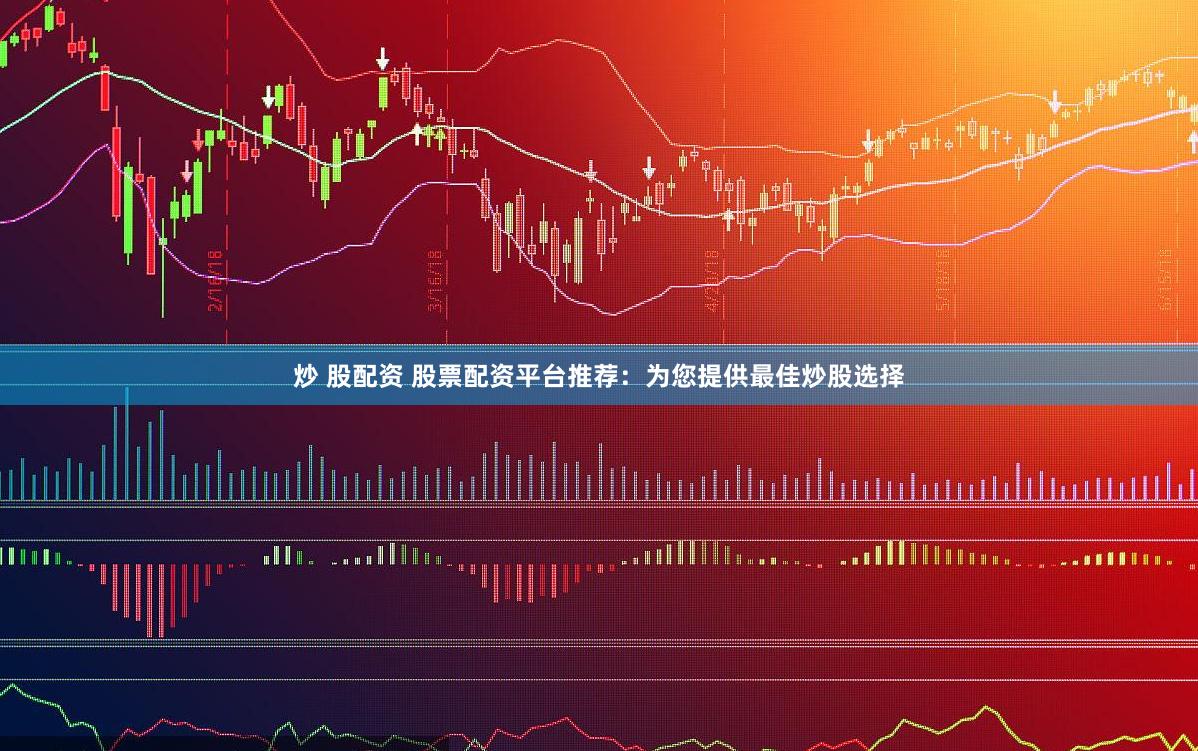 炒 股配资 股票配资平台推荐：为您提供最佳炒股选择