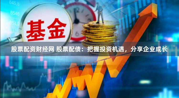 股票配资财经网 股票配债：把握投资机遇，分享企业成长