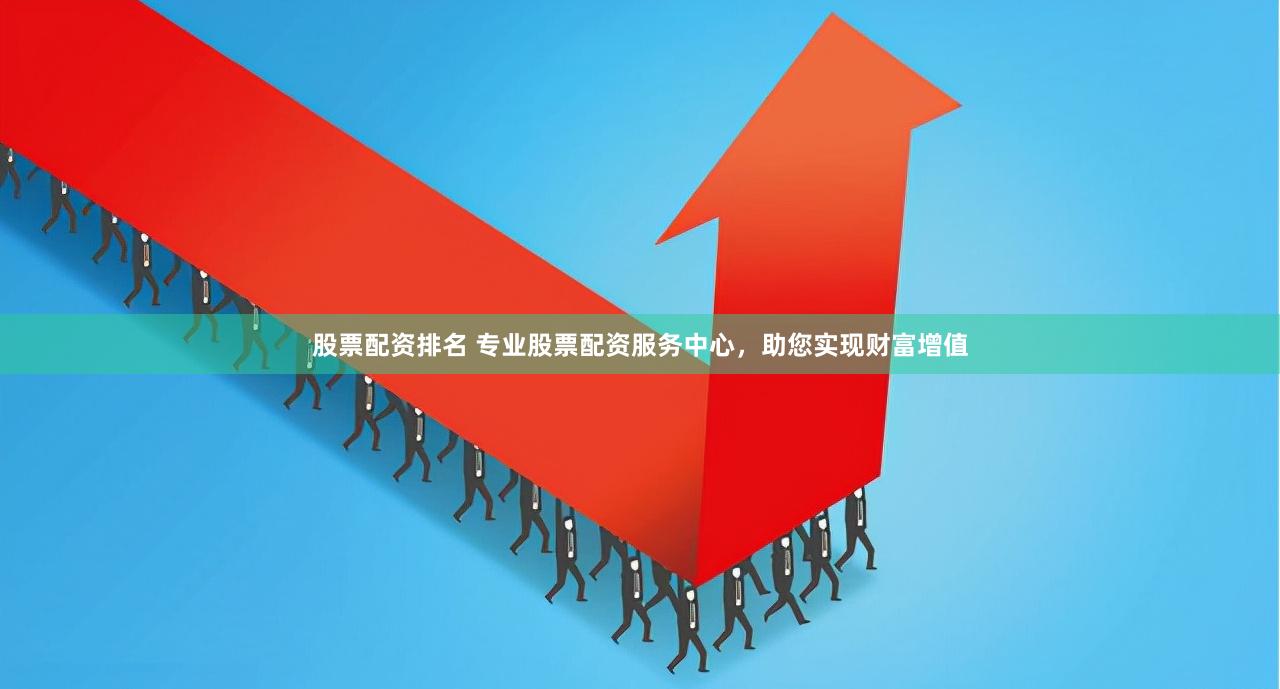 股票配资排名 专业股票配资服务中心，助您实现财富增值