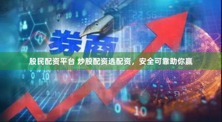 股民配资平台 炒股配资选配资，安全可靠助你赢