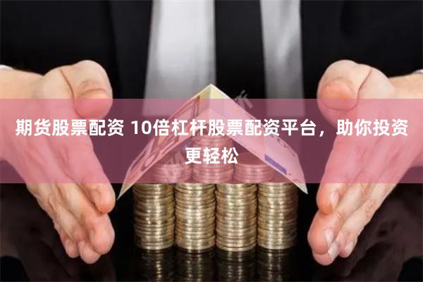 期货股票配资 10倍杠杆股票配资平台，助你投资更轻松