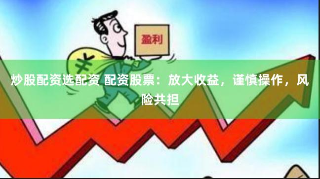 炒股配资选配资 配资股票：放大收益，谨慎操作，风险共担