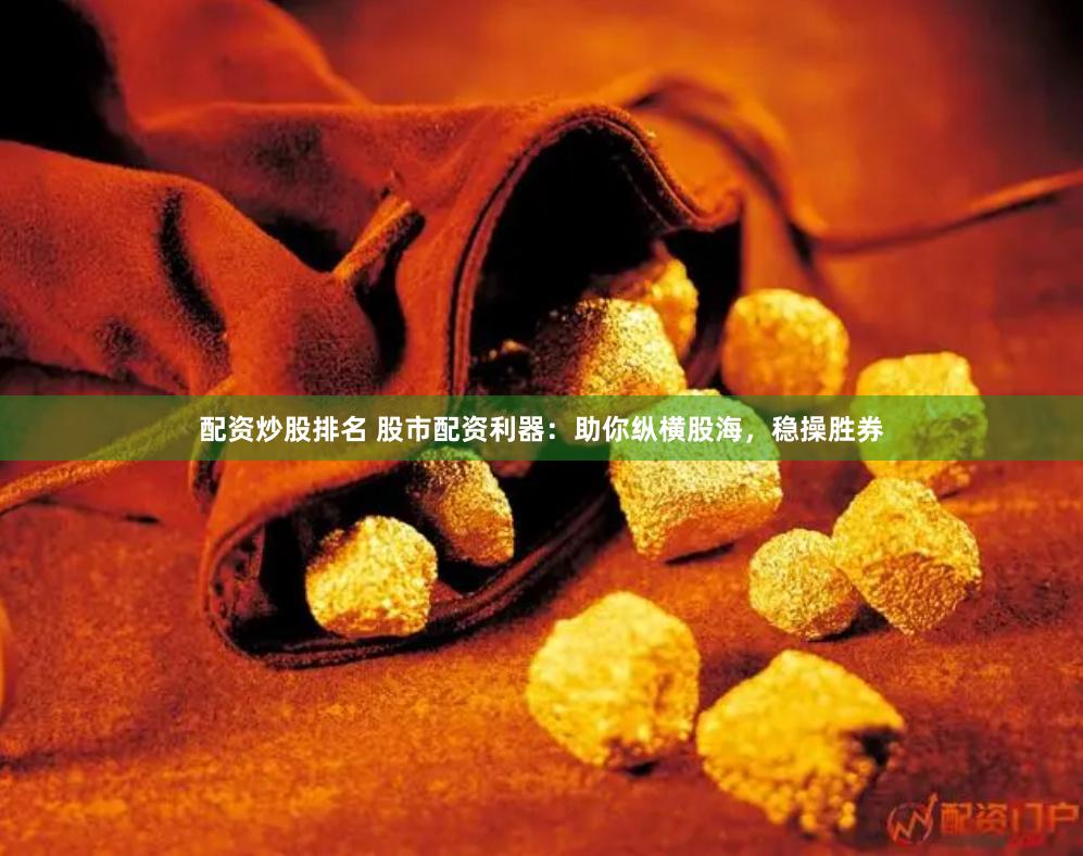 配资炒股排名 股市配资利器：助你纵横股海，稳操胜券