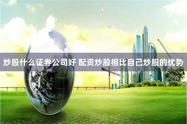 炒股什么证券公司好 配资炒股相比自己炒股的优势