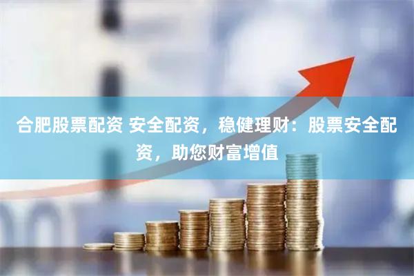 合肥股票配资 安全配资，稳健理财：股票安全配资，助您财富增值