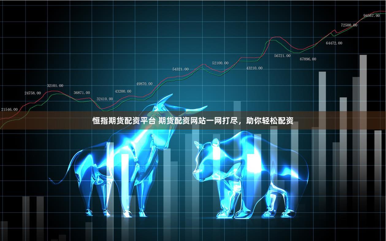 恒指期货配资平台 期货配资网站一网打尽，助你轻松配资