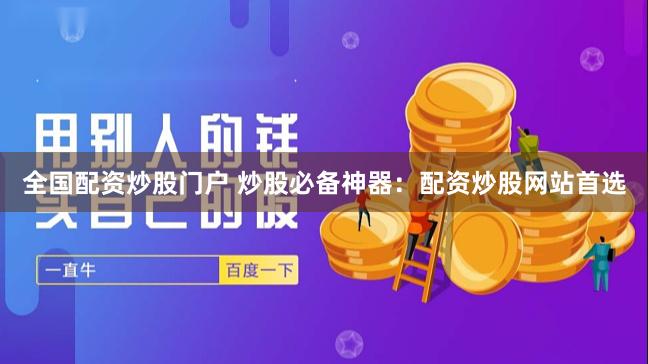 全国配资炒股门户 炒股必备神器：配资炒股网站首选