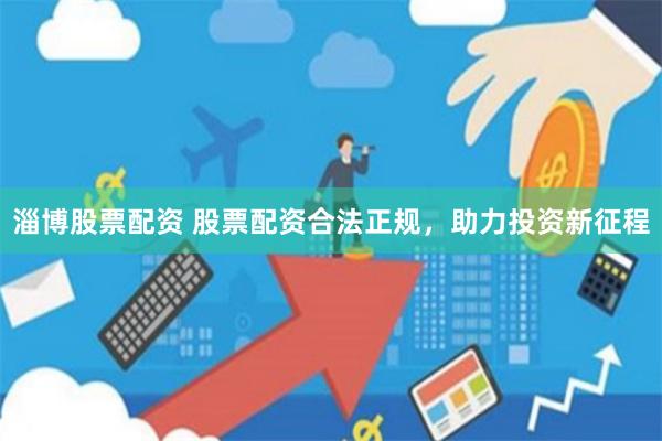 淄博股票配资 股票配资合法正规，助力投资新征程
