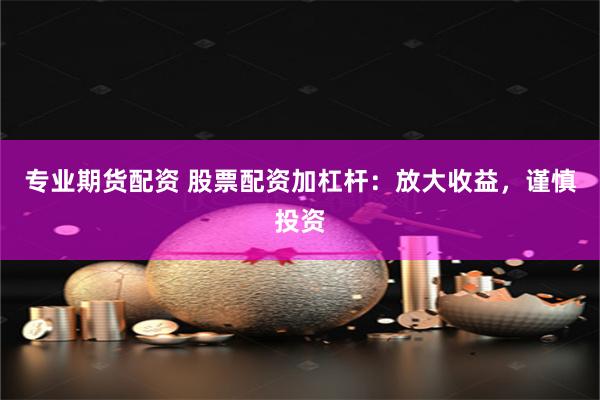 专业期货配资 股票配资加杠杆:放大收益,谨慎投资