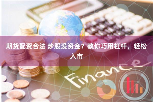 期货配资合法 炒股没资金？教你巧用杠杆，轻松入市