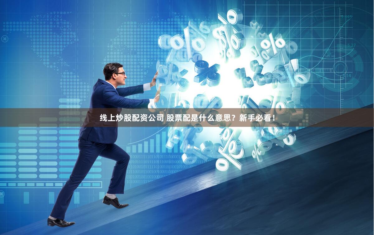 线上炒股配资公司 股票配是什么意思？新手必看！