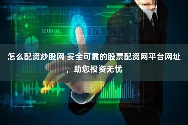 怎么配资炒股网 安全可靠的股票配资网平台网址,助您投资无忧