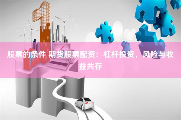 股票的条件 期货股票配资:杠杆投资,风险与收益共存